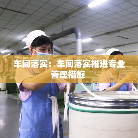 車間落實:車間落實推進專業管理措施