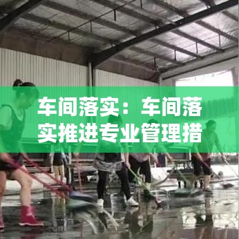 車間落實:車間落實推進專業管理措施