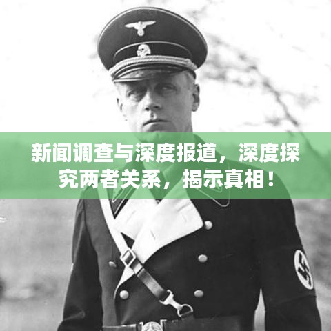 新聞?wù){(diào)查與深度報道，深度探究兩者關(guān)系，揭示真相！