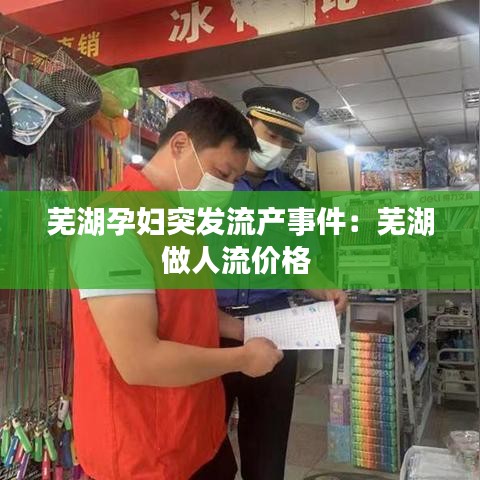 蕪湖孕婦突發流產事件：蕪湖做人流價格 