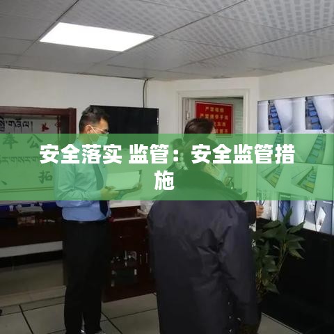 安全落實 監(jiān)管:安全監(jiān)管措施
