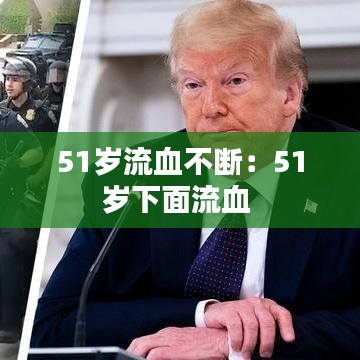 51歲流血不斷:51歲下面流血