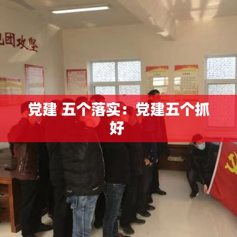 黨建 五個落實:黨建五個抓好