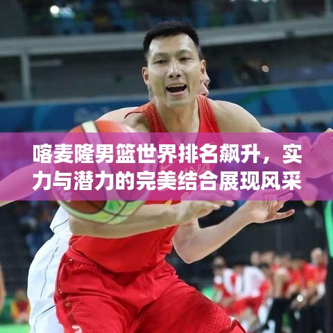 喀麥隆男籃世界排名飆升,實(shí)力與潛力的完美結(jié)合展現(xiàn)風(fēng)采