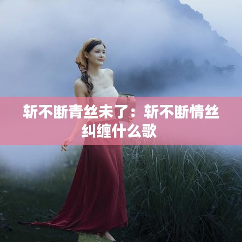 斬不斷青絲未了:斬不斷情絲糾纏什么歌