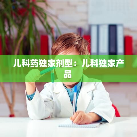 兒科藥獨家劑型:兒科獨家產品