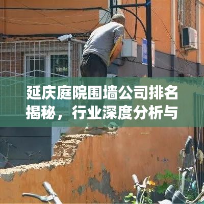 延慶庭院圍墻公司排名揭秘，行業(yè)深度分析與趨勢(shì)解讀