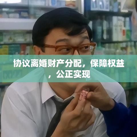 協議離婚財產分配,保障權益,公正實現