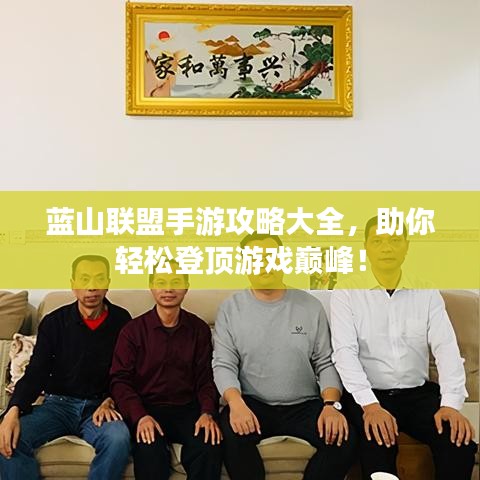 藍山聯盟手游攻略大全,助你輕松登頂游戲巔峰!