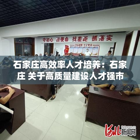 石家莊高效率人才培養:石家莊 關于高質量建設人才強市的實施意見