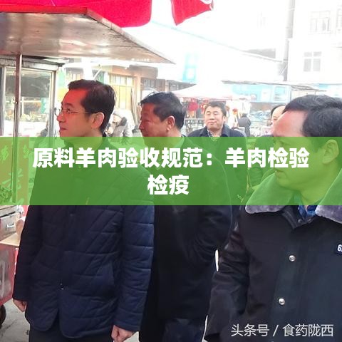 原料羊肉驗收規范：羊肉檢驗檢疫 