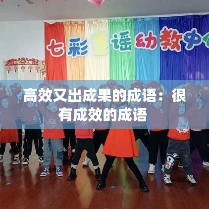 高效又出成果的成語：很有成效的成語 