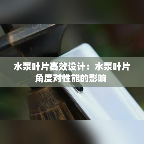 水泵葉片高效設計:水泵葉片角度對性能的影響