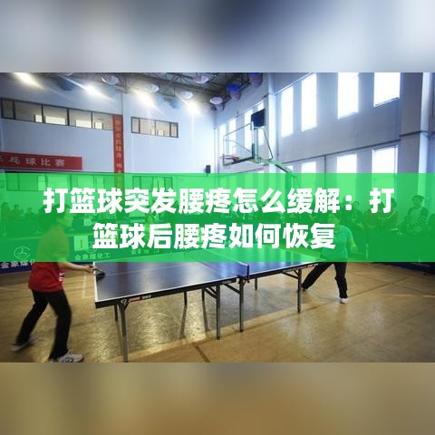 打籃球突發腰疼怎么緩解：打籃球后腰疼如何恢復 
