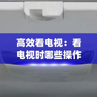 高效看電視:看電視時哪些操作可以節能省電
