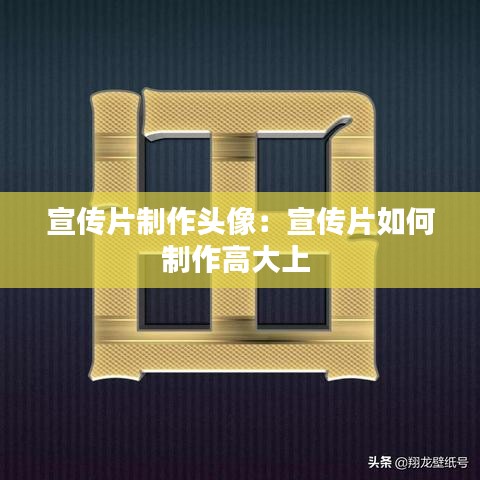 宣傳片制作頭像:宣傳片如何制作高大上
