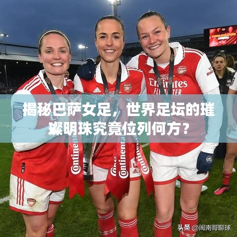 揭秘巴薩女足,世界足壇的璀璨明珠究竟位列何方?