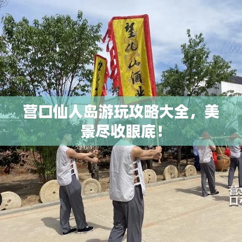 營口仙人島游玩攻略大全,美景盡收眼底!