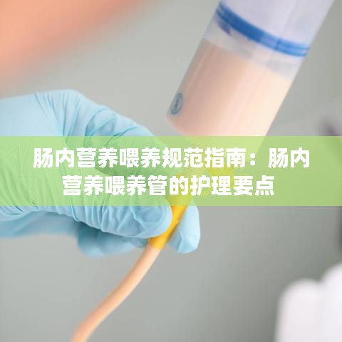 腸內營養喂養規范指南:腸內營養喂養管的護理要點