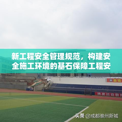 新工程安全管理規范,構建安全施工環境的基石保障工程安全,打造安全施工環境