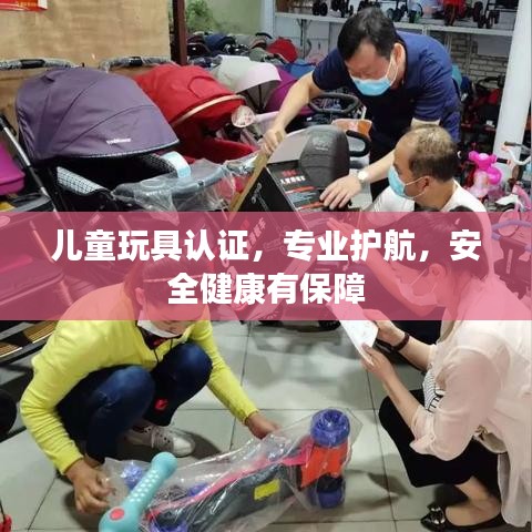 兒童玩具認證，專業(yè)護航，安全健康有保障