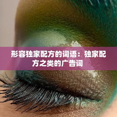 形容獨家配方的詞語:獨家配方之類的廣告詞