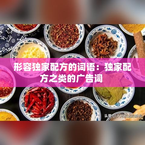 形容獨家配方的詞語:獨家配方之類的廣告詞