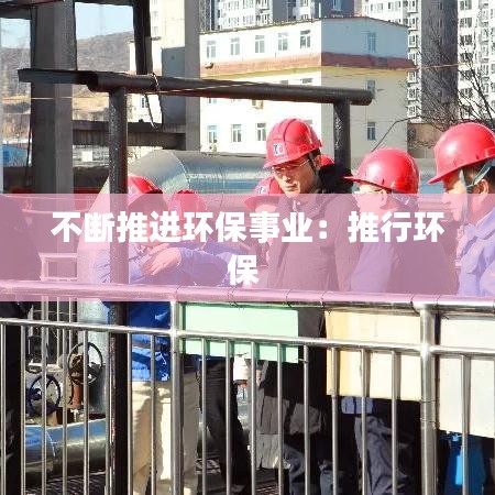 不斷推進環(huán)保事業(yè):推行環(huán)保