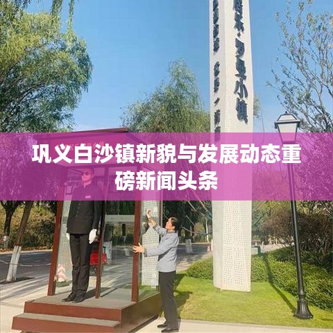 鞏義白沙鎮新貌與發展動態重磅新聞頭條