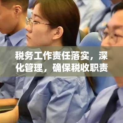 稅務(wù)工作責(zé)任落實(shí)，深化管理，確保稅收職責(zé)到位