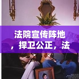 法院宣傳陣地，捍衛公正，法治普及先鋒