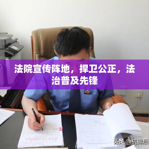 法院宣傳陣地,捍衛公正,法治普及先鋒