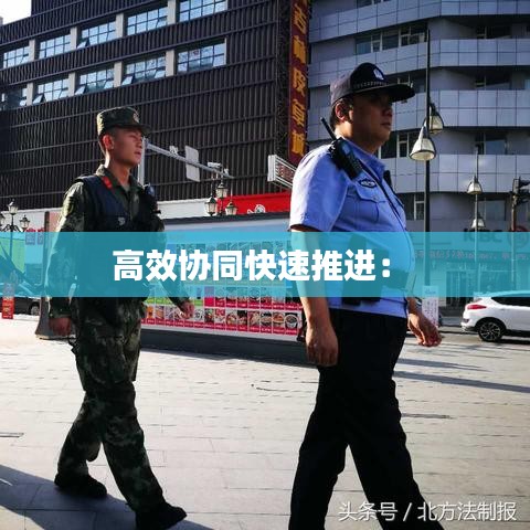 高效協(xié)同快速推進(jìn):