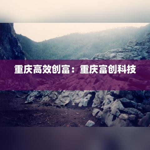 重慶高效創(chuàng)富:重慶富創(chuàng)科技