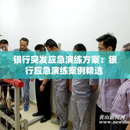 銀行突發(fā)應(yīng)急演練方案:銀行應(yīng)急演練案例精選