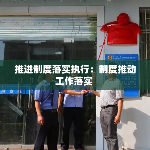 推進制度落實執行：制度推動工作落實 