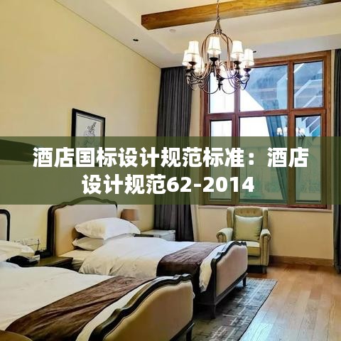 酒店國標(biāo)設(shè)計(jì)規(guī)范標(biāo)準(zhǔn)：酒店設(shè)計(jì)規(guī)范62-2014 