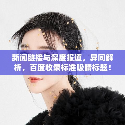 新聞鏈接與深度報道，異同解析，百度收錄標準吸睛標題！