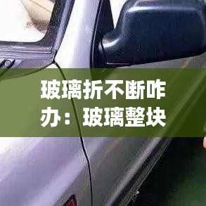 玻璃折不斷咋辦:玻璃整塊碎了怎么回事