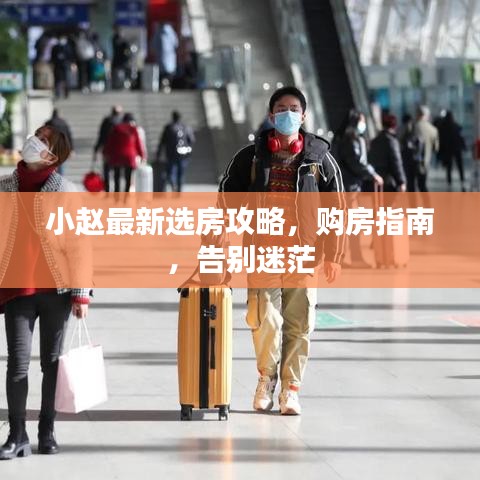 小趙最新選房攻略,購房指南,告別迷茫
