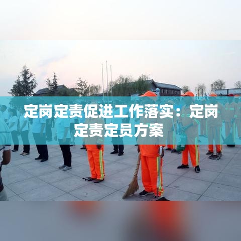 定崗定責(zé)促進(jìn)工作落實(shí):定崗定責(zé)定員方案