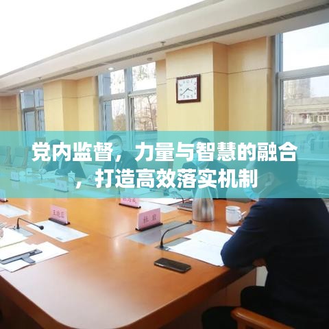 黨內(nèi)監(jiān)督，力量與智慧的融合，打造高效落實(shí)機(jī)制