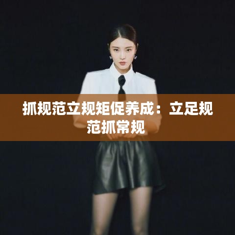 抓規范立規矩促養成:立足規范抓常規