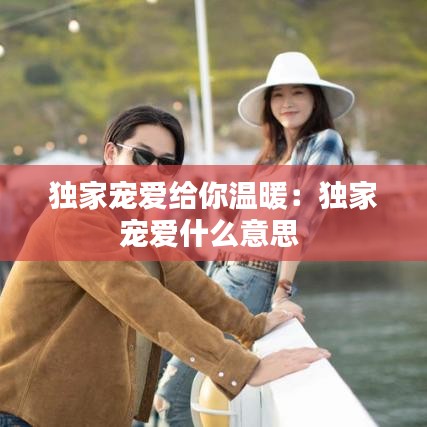 獨家寵愛給你溫暖:獨家寵愛什么意思