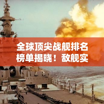 全球頂尖戰(zhàn)艦排名榜單揭曉!敵艦實(shí)力大比拼