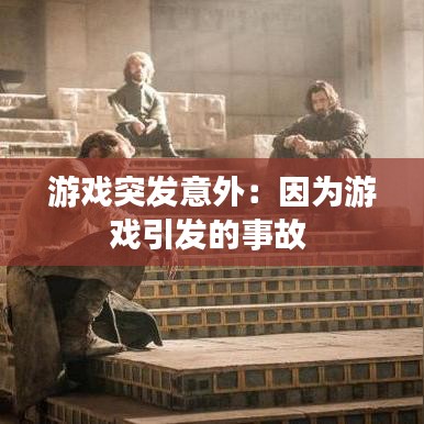 游戲突發意外:因為游戲引發的事故