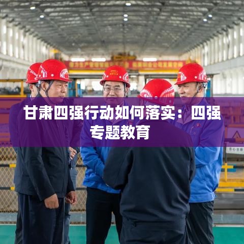 甘肅四強行動如何落實：四強專題教育 