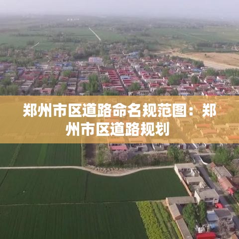 鄭州市區(qū)道路命名規(guī)范圖:鄭州市區(qū)道路規(guī)劃