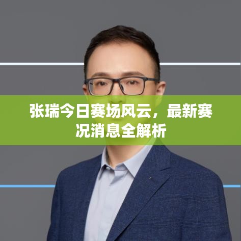 張瑞今日賽場(chǎng)風(fēng)云，最新賽況消息全解析