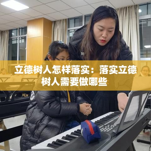 立德樹人怎樣落實(shí):落實(shí)立德樹人需要做哪些